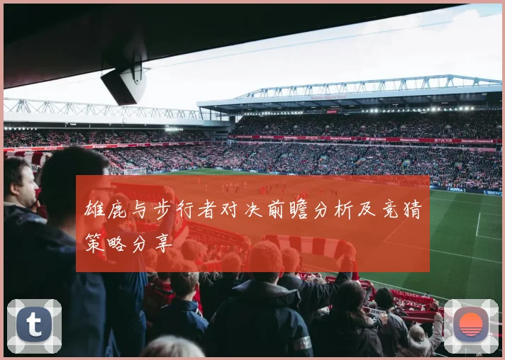 雄鹿与步行者对决前瞻分析及竞猜策略分享