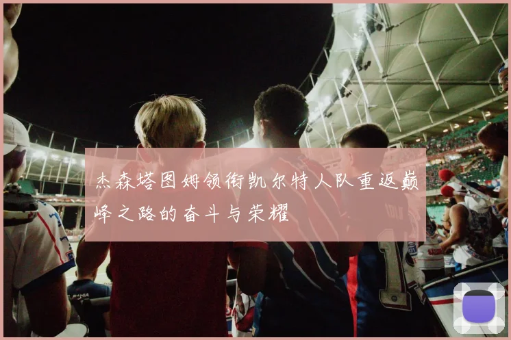 杰森塔图姆领衔凯尔特人队重返巅峰之路的奋斗与荣耀