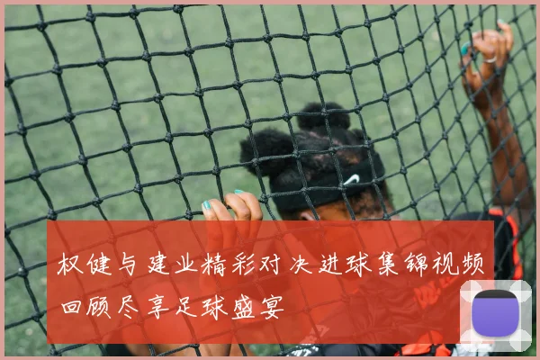 权健与建业精彩对决进球集锦视频回顾尽享足球盛宴