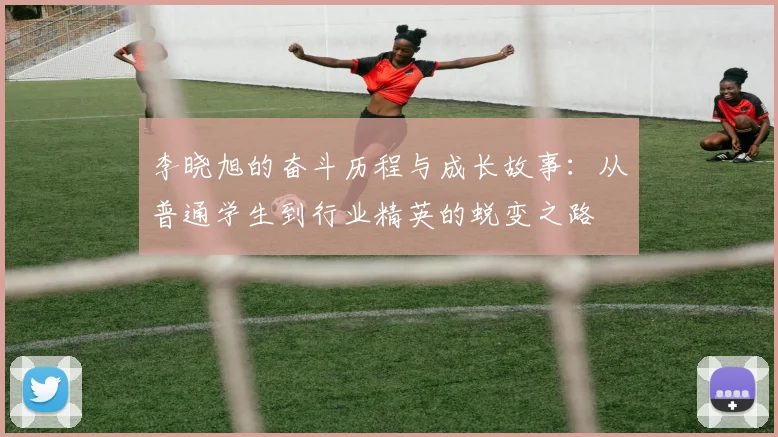 李晓旭的奋斗历程与成长故事：从普通学生到行业精英的蜕变之路