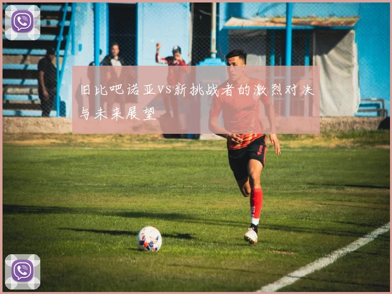 旧比吧诺亚vs新挑战者的激烈对决与未来展望