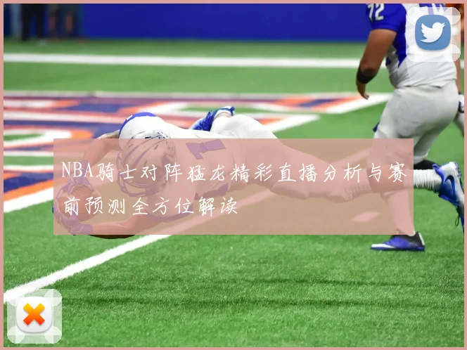 NBA骑士对阵猛龙精彩直播分析与赛前预测全方位解读