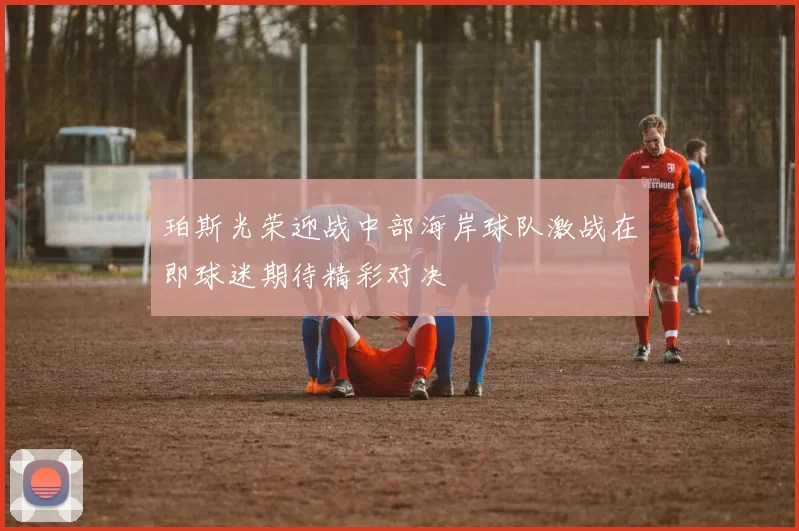 珀斯光荣迎战中部海岸球队激战在即球迷期待精彩对决