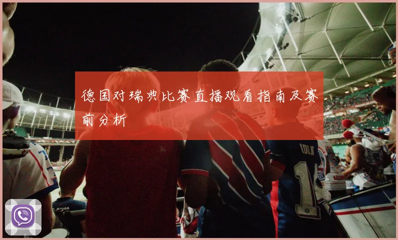 德国对瑞典比赛直播观看指南及赛前分析