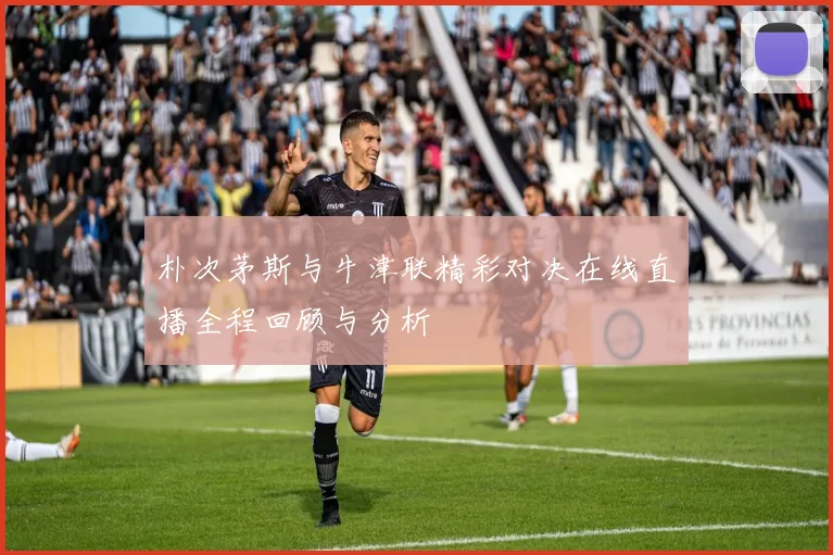 朴次茅斯与牛津联精彩对决在线直播全程回顾与分析
