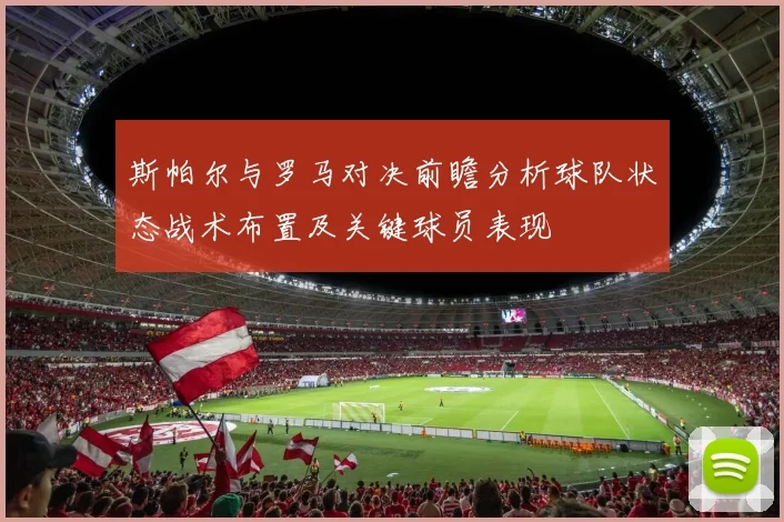 斯帕尔与罗马对决前瞻分析球队状态战术布置及关键球员表现