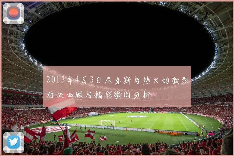 2013年4月3日尼克斯与热火的激烈对决回顾与精彩瞬间分析