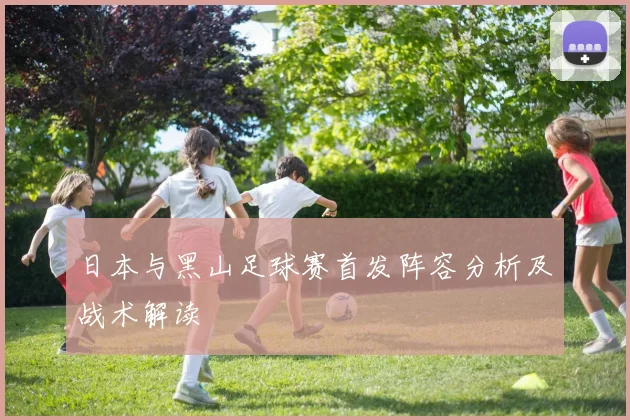 日本与黑山足球赛首发阵容分析及战术解读