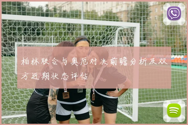 柏林联合与奥厄对决前瞻分析及双方近期状态评估