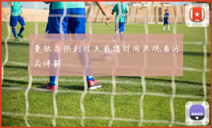 曼联与热刺对决直播时间及观看方式详解