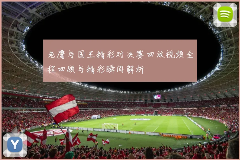 老鹰与国王精彩对决赛回放视频全程回顾与精彩瞬间解析