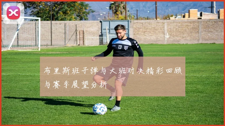 布里斯班子弹与大班对决精彩回顾与赛季展望分析