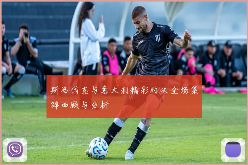 斯洛伐克与意大利精彩对决全场集锦回顾与分析